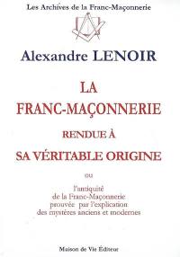 La franc-maçonnerie rendue à sa véritable origine ou L'antiquité de la franc-maçonnerie prouvée par l'explication des mystères anciens et modernes