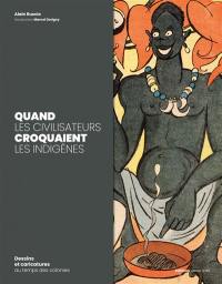 Quand les civilisateurs croquaient les indigènes : dessins et caricatures au temps des colonies