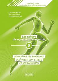 La méthode Target des standards de préparation mentale : les cahiers de la préparation mentale. Vol. 2. Connaître ses émotions : maîtriser son stress et ses émotions