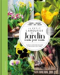 Le petit Larousse du jardin mois par mois : planter et entretenir son jardin et son potager toute l'année