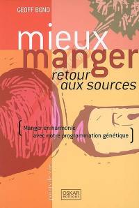 Mieux manger : retour aux sources : manger en harmonie avec notre programmation génétique