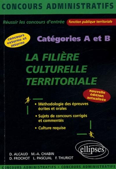 La filière culturelle territoriale : concours externe et interne, catégories A et B : méthodologie des épreuves écrites et orales, sujets de concours corrigés et commentés, culture requise