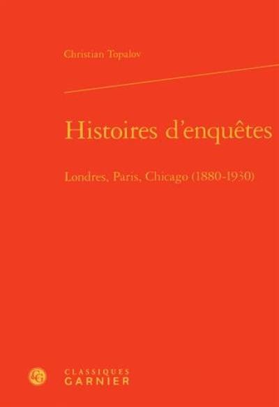 Histoires d'enquêtes : Londres, Paris, Chicago : 1880-1930