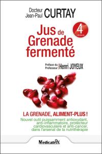 Jus de grenade fermenté : la grenade, aliment plus ! : nouvel outil puissamment anti-oxydant, anti-inflammatoire, protecteur cardiovascualire et anti-cancer dans l'arsenal de la nutrithérapie