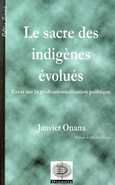 Le sacré des indigènes évolués : essai sur la professionnalisation politique : l'exemple du Cameroun