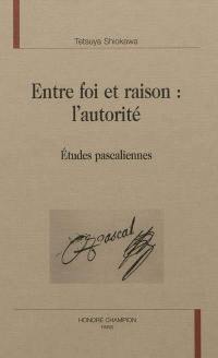 Entre foi et raison, l'autorité : études pascaliennes