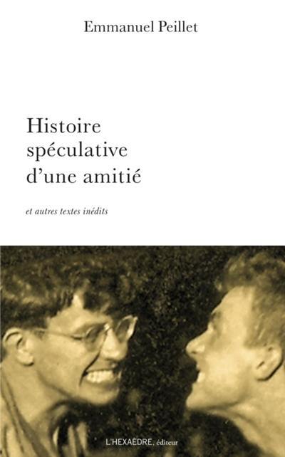 Histoire spéculative d'une amitié : et autres textes inédits