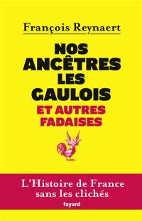 Nos ancêtres les Gaulois : et autres fadaises : l'histoire de France sans les clichés