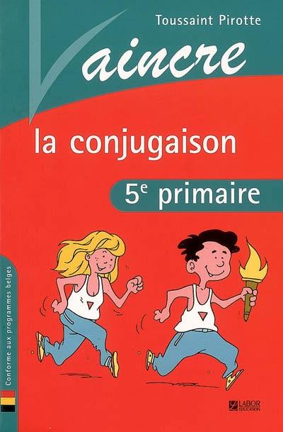 Vaincre la conjugaison : 5e primaire : conforme aux programmes belges