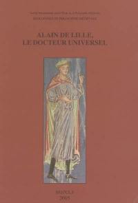 Alain de Lille, le docteur universel : philosophie, théologie et littérature au XIIe siècle : actes du XIe Colloque international de la Société internationale pour l'étude de la philosophie médiévale, Paris, 23-25 octobre 2003