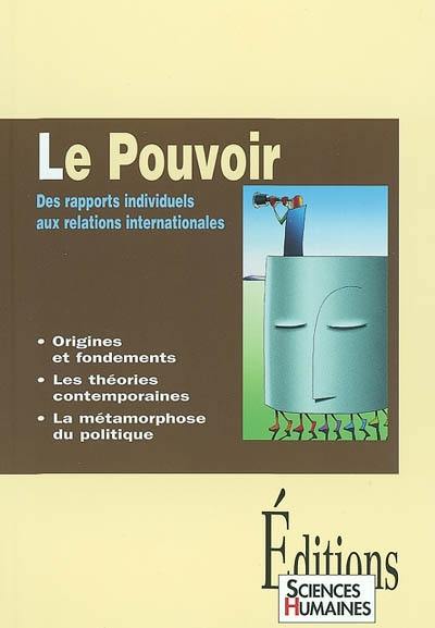 Le pouvoir : des rapports individuels aux relations internationales : origines et fondements, les théories contemporaines, la métamorphose du pouvoir