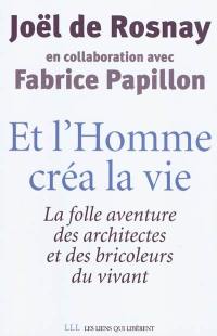 Et l'homme créa la vie... : la folle aventure des architectes et des bricoleurs du vivant