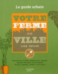 Votre ferme en ville : le guide urbain de la culture du potager et du petit élevage