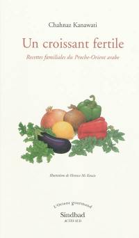 Un croissant fertile : recettes familiales du Proche-Orient arabe