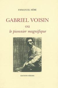 Gabriel Voisin ou Le pionnier magnifique