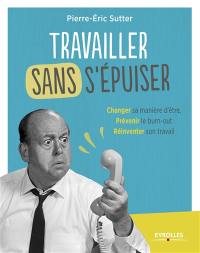 Travailler sans s'épuiser : changer sa manière d'être, prévenir le burn-out, réinventer son travail