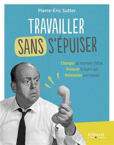 Travailler sans s'épuiser : changer sa manière d'être, prévenir le burn-out, réinventer son travail