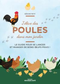 J'élève des poules dans mon jardin : le guide pour se lancer et manger de bons oeufs frais !