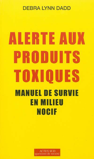 Alerte aux produits toxiques : manuel de survie en milieu nocif