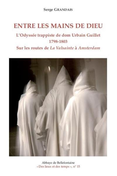 Entre les mains de Dieu : l'odyssée trappiste de dom Urbain Guillet (1798-1803) sur les routes de La Valsainte à Amsterdam