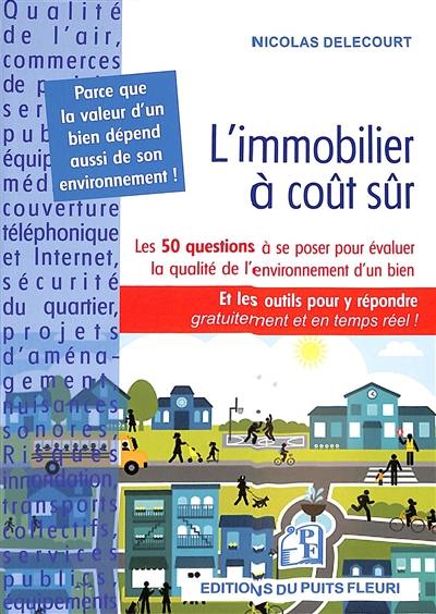 L'immobilier à coup sûr : les 50 questions à se poser pour évaluer la qualité de l'environnement d'un bien : et les outils pour y répondre gratuitement et en temps réel !