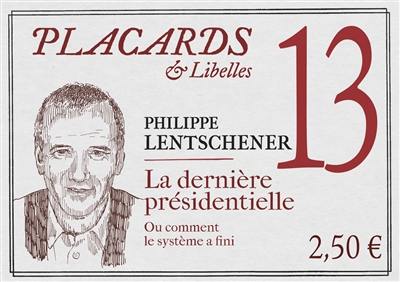 Placards & libelles. Vol. 13. La dernière présidentielle ou Comment le système a fini