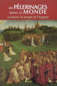 Les pèlerinages dans le monde à travers le temps et l'espace : actes du colloque organisé le 9 novembre 2005