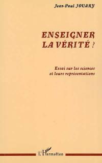 Enseigner la vérité ? : essai sur les sciences et leurs représentations