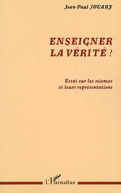 Enseigner la vérité ? : essai sur les sciences et leurs représentations