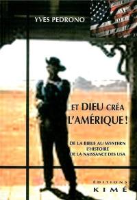 Et Dieu créa l'Amérique : de la Bible au western, l'histoire de la naissance des USA