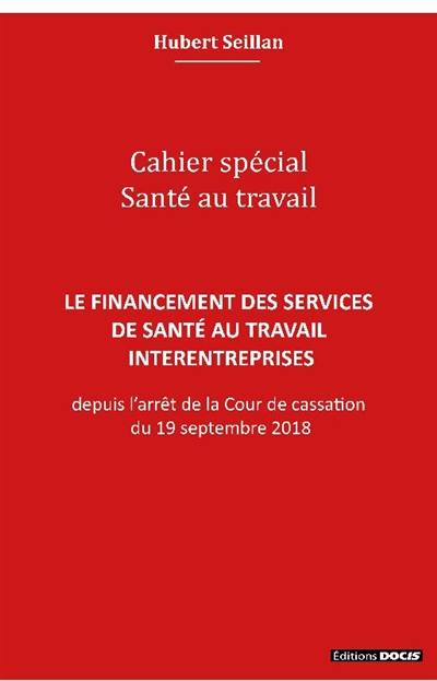 Le financement des services de santé au travail interentreprises : depuis l'arrêt de la Cour de cassation du 19 septembre 2018 : cahier spécial santé au travail