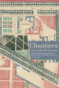 Dictionnaire historique illustré des rues de Versailles. Vol. 5. Chantiers au coin de la rue : dictionnaire historique illustré des rues du quartier des Chantiers à Versailles