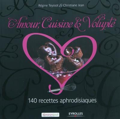 Amour, cuisine & volupté : 140 recettes aphrodisiaques