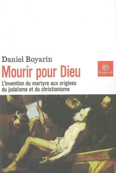 Mourir pour Dieu : l'invention du martyre aux origines du judaïsme et du christianisme