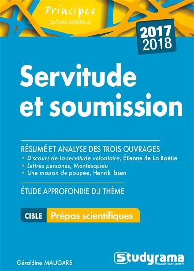 Servitude et soumission : résumé et analyse des trois ouvrages Discours de la servitude volontaire, Etienne de La Boétie ; Lettres persanes, Montesquieu ; Une maison de poupée, Henrik Ibsen : étude approfondie du thème 2017-2018, cible prépas scientifiques