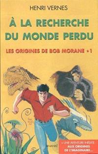 Les origines de Bob Morane. Vol. 1. A la recherche du monde perdu. Aux origines de l'imaginaire