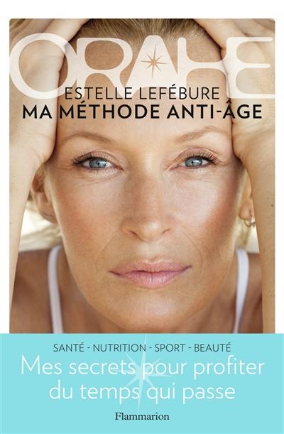 Orahe, ma méthode anti-âge : mes secrets pour profiter du temps qui passe : santé, nutrition, sport, beauté