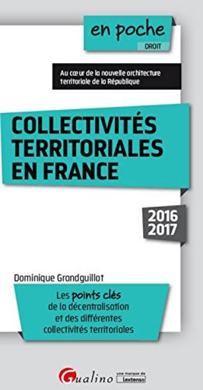 Collectivités territoriales en France : 2016-2017 : les points clés de la décentralisation et des différentes collectivités territoriales