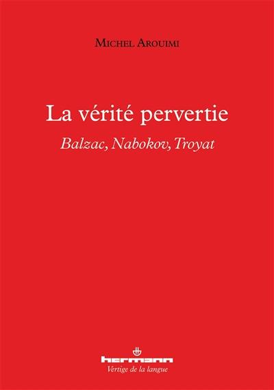 La vérité pervertie : Balzac, Nabokov, Troyat