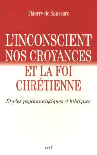 L'inconscient, nos croyances et la foi chrétienne : études psychanalytiques et bibliques