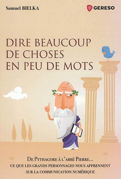 Dire beaucoup de choses en peu de mots : de Pythagore à l'abbé Pierre... ce que les grands personnages nous apprennent sur la communication numérique