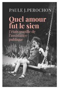 Quel amour fut le sien : j'étais pupille de l'Assistance publique