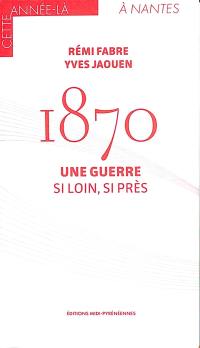 1870 : une guerre : si loin, si près