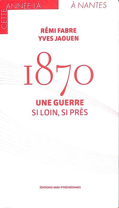 1870 : une guerre : si loin, si près