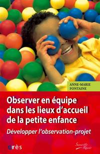 Observer en équipe dans les lieux d'accueil de la petite enfance : développer l'observation-projet