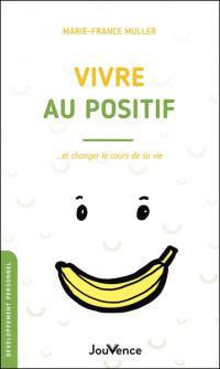 Vivre au positif : et changer le cours de sa vie