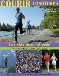 Courir longtemps : les clés pour réussir, du débutant au coureur confirmé : pour le plaisir, le bien-être ou la performance