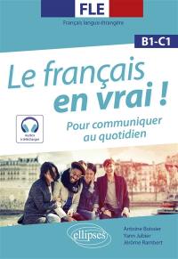 Le français en vrai ! : pour communiquer au quotidien : FLE, français langue étrangère, B1-C1