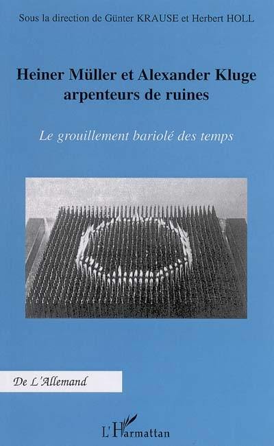 Heiner Müller et Alexander Kluge, arpenteurs de ruines : le grouillement bariolé des temps : actes du colloque international