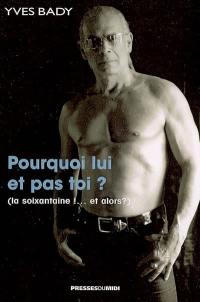 Pourquoi lui et pas toi ? : la soixantaine ! et alors ?